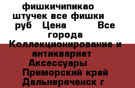 фишкичипикао  13 штучек все фишки 100 руб › Цена ­ 100 - Все города Коллекционирование и антиквариат » Аксессуары   . Приморский край,Дальнереченск г.